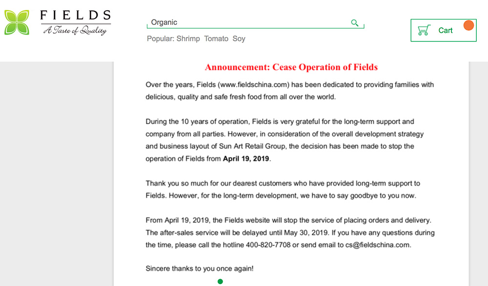 Online grocer FIELDS China ceases operations on April 19, 2019. An announcement on their website cites investment holding company Sun Art Retail Group.